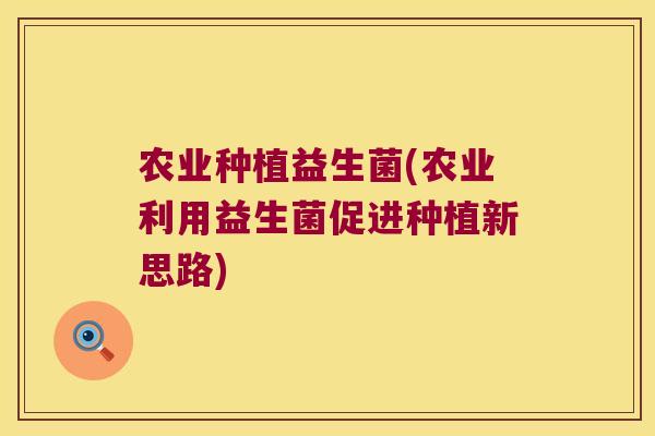 农业种植益生菌(农业利用益生菌促进种植新思路)