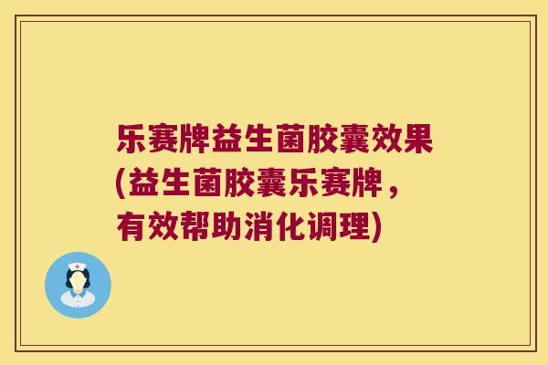 乐赛牌益生菌胶囊效果(益生菌胶囊乐赛牌，有效帮助消化调理)
