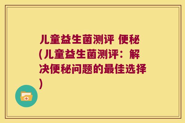 儿童益生菌测评 便秘(儿童益生菌测评：解决便秘问题的最佳选择)