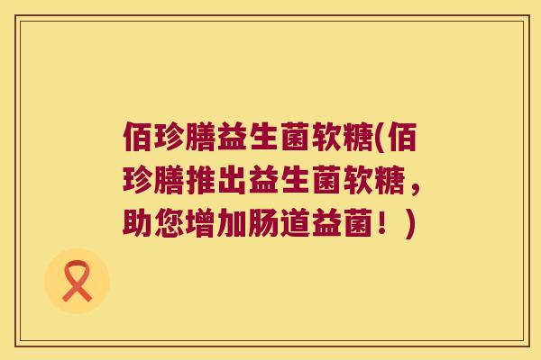 佰珍膳益生菌软糖(佰珍膳推出益生菌软糖，助您增加肠道益菌！)
