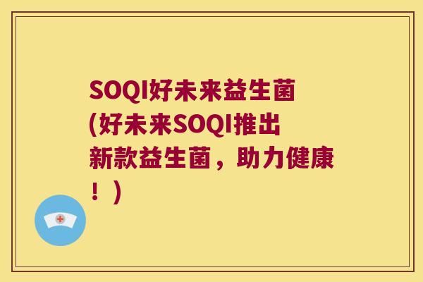 SOQI好未来益生菌(好未来SOQI推出新款益生菌,助力健康!) SOQI好未来益生菌(好未来SOQI推出新款益生菌,助力健康!)