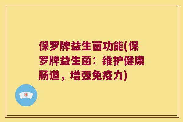 保罗牌益生菌功能(保罗牌益生菌：维护健康肠道，增强免疫力)
