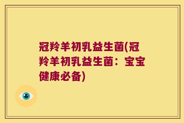 冠羚羊初乳益生菌(冠羚羊初乳益生菌：宝宝健康必备)