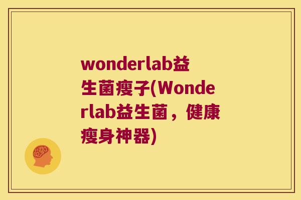 wonderlab益生菌瘦子(Wonderlab益生菌，健康瘦身神器)