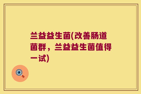 兰益益生菌(改善肠道菌群，兰益益生菌值得一试)