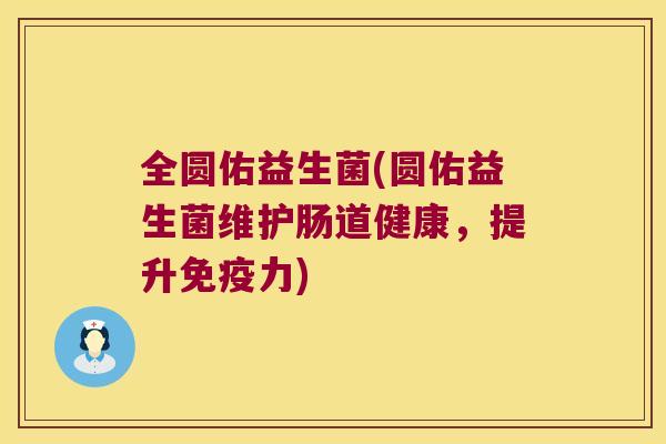 全圆佑益生菌(圆佑益生菌维护肠道健康，提升免疫力)