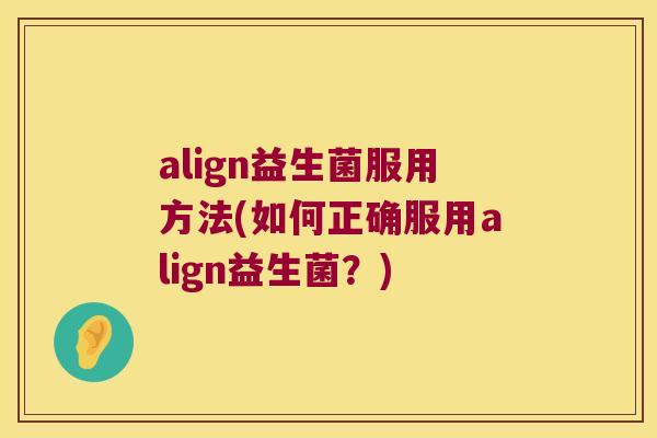align益生菌服用方法(如何正确服用align益生菌？)