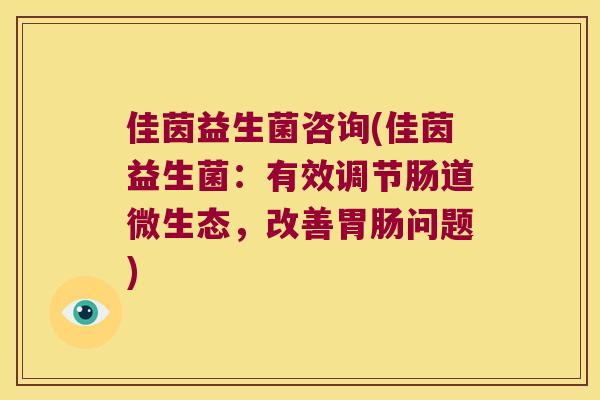 佳茵益生菌咨询(佳茵益生菌:有效调节肠道微生态,改善问题) 佳茵益生菌咨询(佳茵益生菌:有效调节肠道微生态,改善问题)