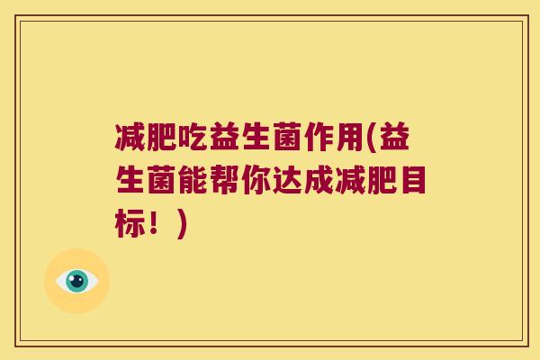 吃益生菌作用(益生菌能帮你达成目标!) 吃益生菌作用(益生菌能帮你达成目标!)