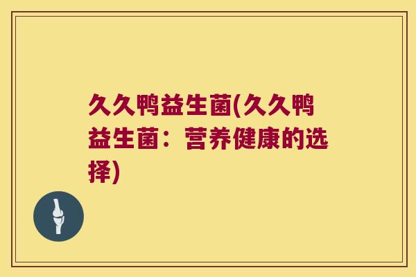 久久鸭益生菌(久久鸭益生菌：营养健康的选择)