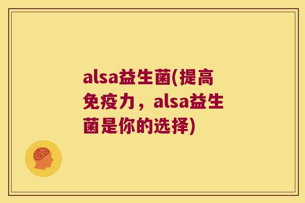 alsa益生菌(提高力,alsa益生菌是你的选择) alsa益生菌(提高力,alsa益生菌是你的选择)