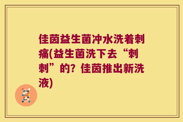 佳茵益生菌冲水洗着刺痛(益生菌洗下去“刺刺”的?佳茵推出新洗液) 佳茵益生菌冲水洗着刺痛(益生菌洗下去“刺刺”的?佳茵推出新洗液)