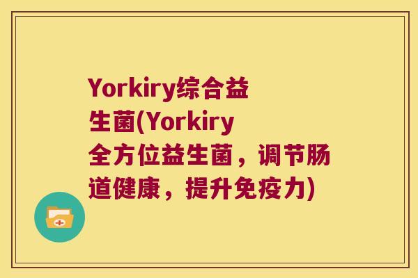 Yorkiry综合益生菌(Yorkiry全方位益生菌，调节肠道健康，提升免疫力)