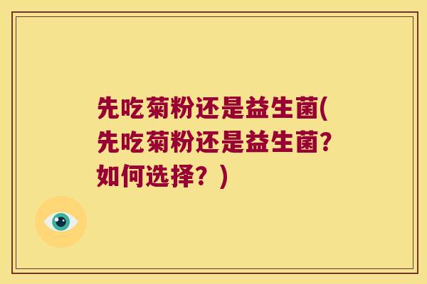 先吃菊粉还是益生菌(先吃菊粉还是益生菌？如何选择？)