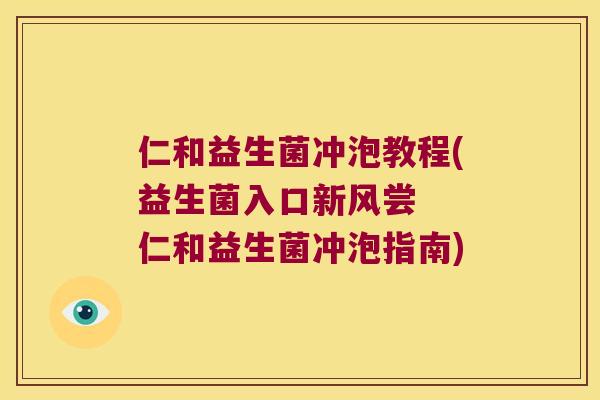 仁和益生菌冲泡教程(益生菌入口新风尝  仁和益生菌冲泡指南)