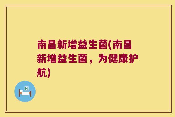 南昌新增益生菌(南昌新增益生菌,为健康护航) 南昌新增益生菌(南昌新增益生菌,为健康护航)