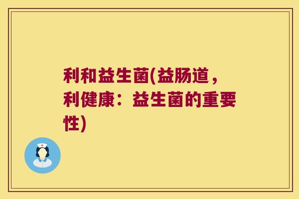 利和益生菌(益肠道，利健康：益生菌的重要性)