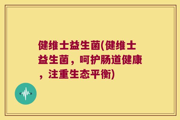 健维士益生菌(健维士益生菌,呵护肠道健康,注重生态平衡) 健维士益生菌(健维士益生菌,呵护肠道健康,注重生态平衡)