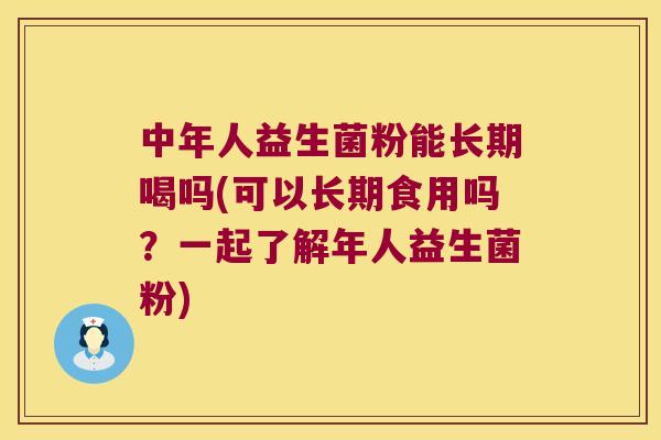 中年人益生菌粉能长期喝吗(可以长期食用吗？一起了解年人益生菌粉)