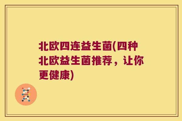 北欧四连益生菌(四种北欧益生菌推荐,让你更健康) 北欧四连益生菌(四种北欧益生菌推荐,让你更健康)
