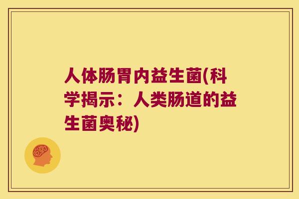 人体肠胃内益生菌(科学揭示：人类肠道的益生菌奥秘)