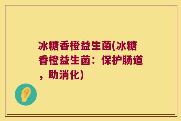 冰糖香橙益生菌(冰糖香橙益生菌：保护肠道，助消化)