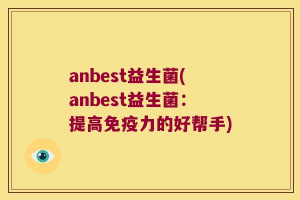 anbest益生菌(anbest益生菌：提高免疫力的好帮手)