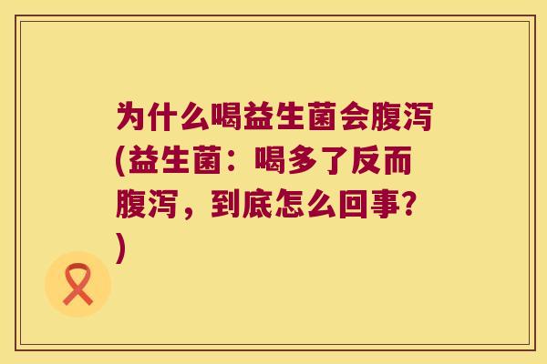 为什么喝益生菌会腹泻(益生菌：喝多了反而腹泻，到底怎么回事？)