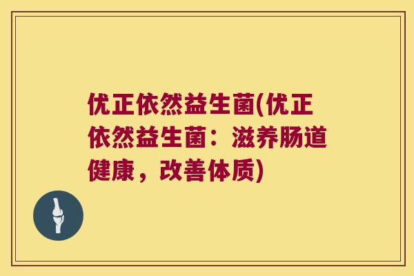 优正依然益生菌(优正依然益生菌:滋养肠道健康,改善体质) 优正依然益生菌(优正依然益生菌:滋养肠道健康,改善体质)