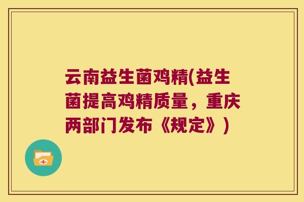 云南益生菌鸡精(益生菌提高鸡精质量，重庆两部门发布《规定》)