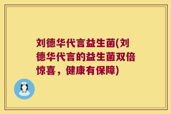 刘德华代言益生菌(刘德华代言的益生菌双倍惊喜,健康有保障) 刘德华代言益生菌(刘德华代言的益生菌双倍惊喜,健康有保障)