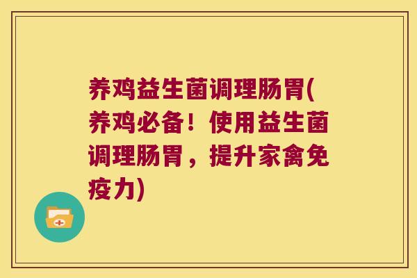 养鸡益生菌调理肠胃(养鸡必备！使用益生菌调理肠胃，提升家禽免疫力)