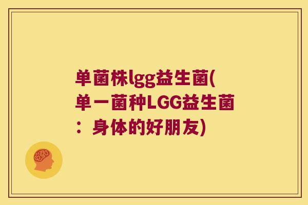单菌株lgg益生菌(单一菌种LGG益生菌：身体的好朋友)