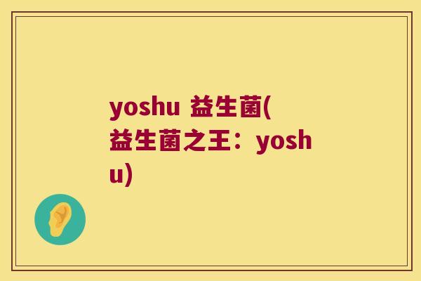 yoshu 益生菌(益生菌之王：yoshu)