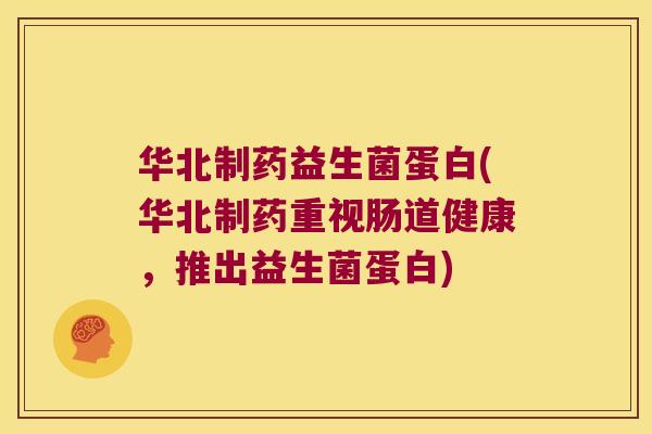 华北制药益生菌蛋白(华北制药重视肠道健康，推出益生菌蛋白)