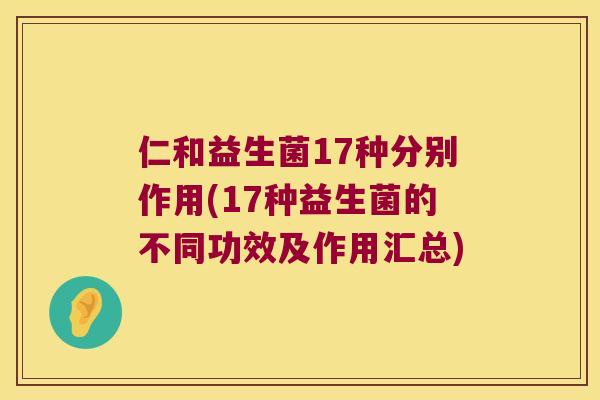 仁和益生菌17种分别作用(17种益生菌的不同功效及作用汇总) 仁和益生菌17种分别作用(17种益生菌的不同功效及作用汇总)