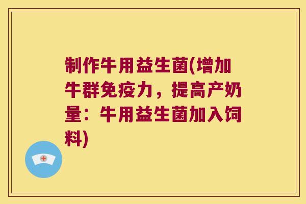 制作牛用益生菌(增加牛群免疫力，提高产奶量：牛用益生菌加入饲料)