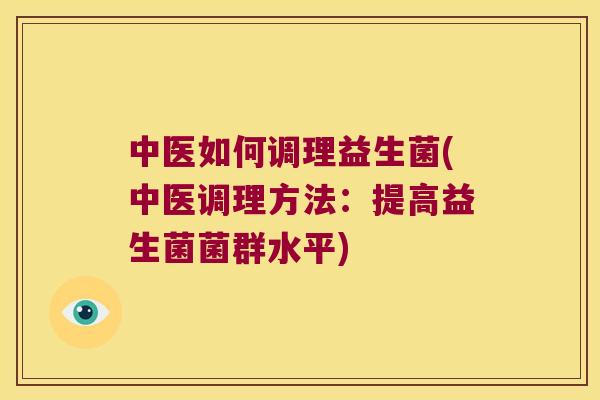 中医如何调理益生菌(中医调理方法:提高益生菌菌群水平) 中医如何调理益生菌(中医调理方法:提高益生菌菌群水平)