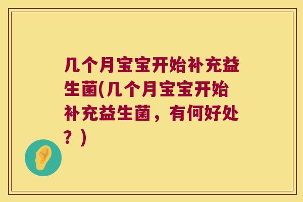 几个月宝宝开始补充益生菌(几个月宝宝开始补充益生菌，有何好处？)