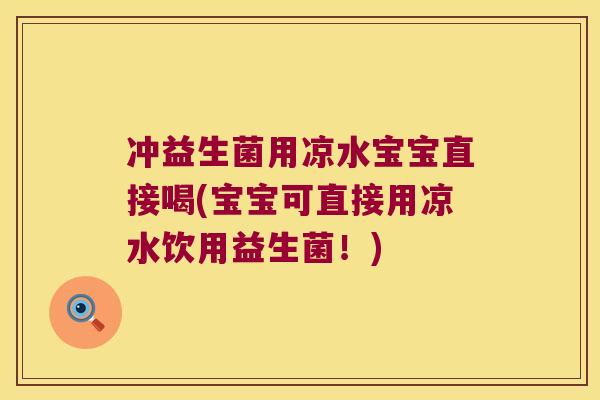 冲益生菌用凉水宝宝直接喝(宝宝可直接用凉水饮用益生菌！)