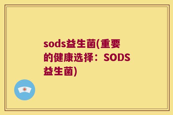 sods益生菌(重要的健康选择:SODS益生菌) sods益生菌(重要的健康选择:SODS益生菌)