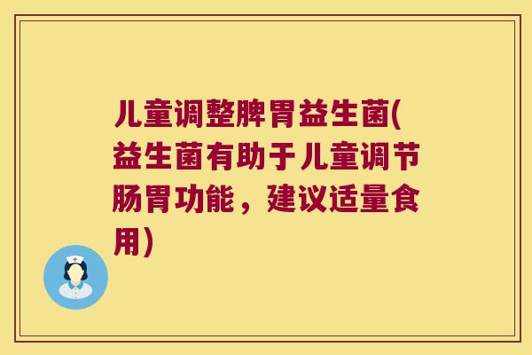 儿童调整脾胃益生菌(益生菌有助于儿童调节肠胃功能,建议适量食用) 儿童调整脾胃益生菌(益生菌有助于儿童调节肠胃功能,建议适量食用)