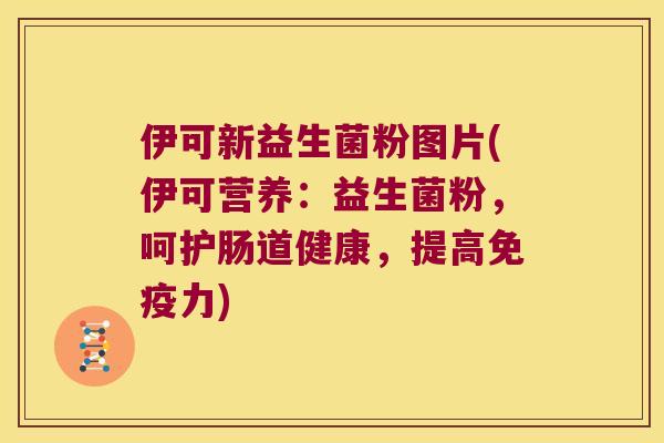伊可新益生菌粉图片(伊可营养：益生菌粉，呵护肠道健康，提高力)