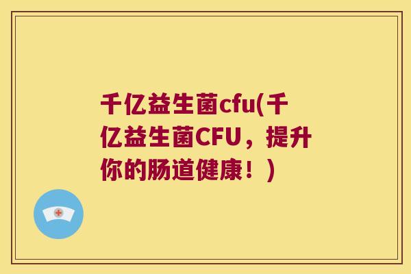 千亿益生菌cfu(千亿益生菌CFU，提升你的肠道健康！)