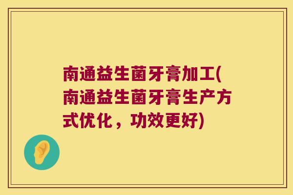 南通益生菌牙膏加工(南通益生菌牙膏生产方式优化,功效更好) 南通益生菌牙膏加工(南通益生菌牙膏生产方式优化,功效更好)
