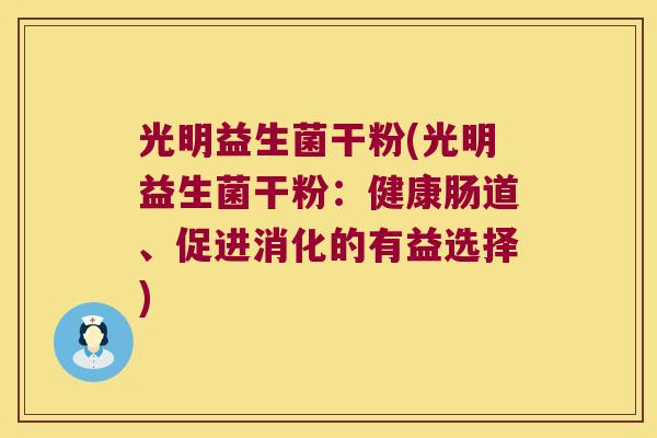 光明益生菌干粉(光明益生菌干粉:健康肠道、促进消化的有益选择) 光明益生菌干粉(光明益生菌干粉:健康肠道、促进消化的有益选择)