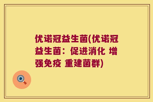 优诺冠益生菌(优诺冠益生菌:促进消化 增强 重建菌群) 优诺冠益生菌(优诺冠益生菌:促进消化 增强 重建菌群)