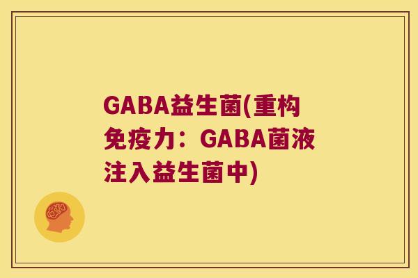 GABA益生菌(重构免疫力：GABA菌液注入益生菌中)