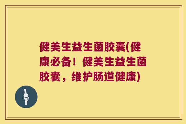 健美生益生菌胶囊(健康必备!健美生益生菌胶囊,维护肠道健康) 健美生益生菌胶囊(健康必备!健美生益生菌胶囊,维护肠道健康)