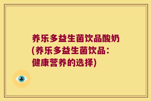 养乐多益生菌饮品酸奶(养乐多益生菌饮品:健康营养的选择) 养乐多益生菌饮品酸奶(养乐多益生菌饮品:健康营养的选择)
